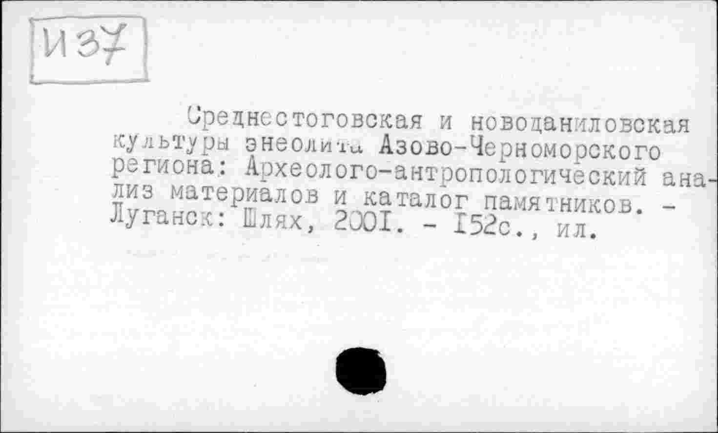 ﻿Срецнестоговская и Новоданиловская iv/.'іыуры энеолита Азово-Черноморского региона.: Археолого-антропологический ана ^материалов о™?тало£ памятников. -Луганск: Шлях, 2001. - 152с., ил.